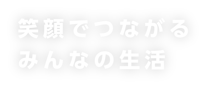 笑顔でつながるみんなの生活