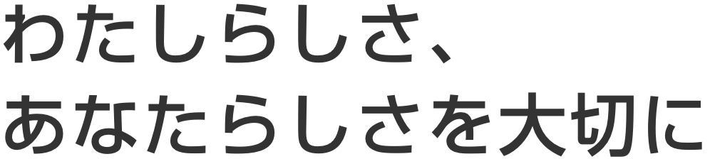 わたしらしさ、あなたらしさを大切に