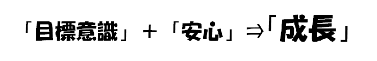 成長のカギは「目標意識」と「安心」